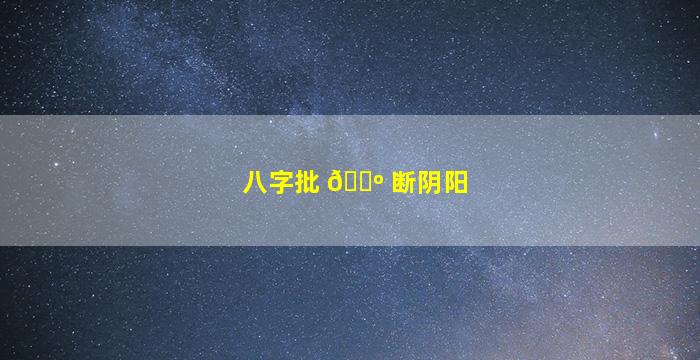 八字批 🐺 断阴阳